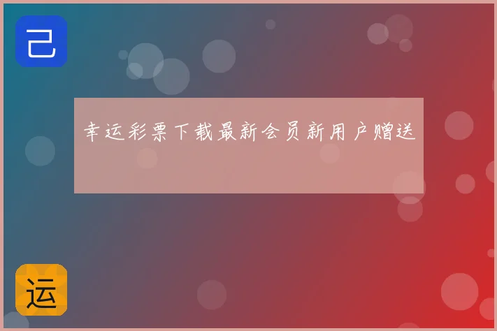 幸运彩票下载最新会员新用户赠送