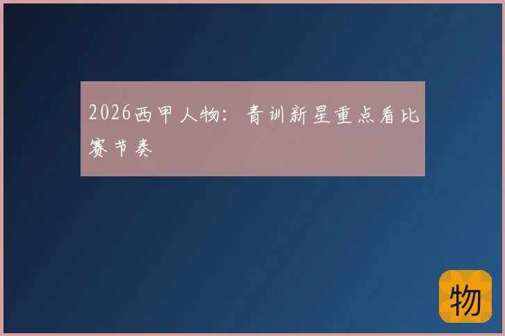 2026西甲人物:青训新星重点看比赛节奏