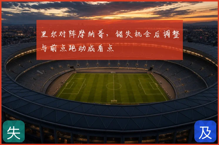 里尔对阵摩纳哥,错失机会后调整与前点跑动成看点