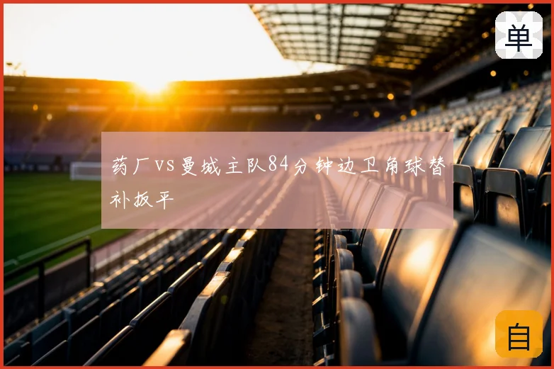 药厂vs曼城主队84分钟边卫角球替补扳平