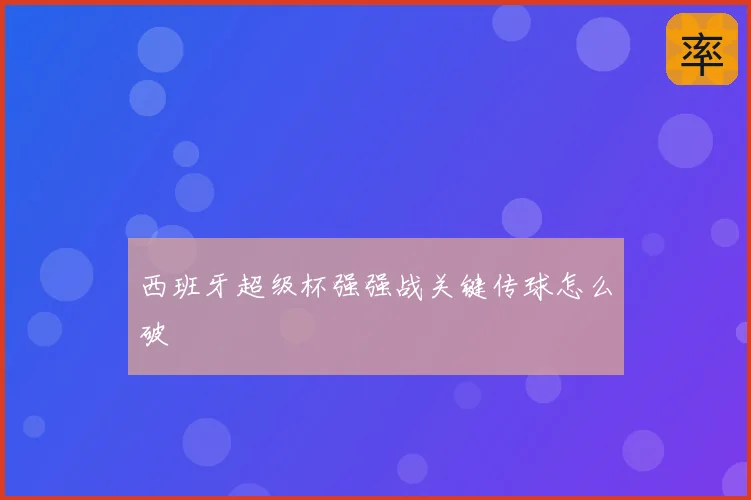 西班牙超级杯强强战关键传球怎么破