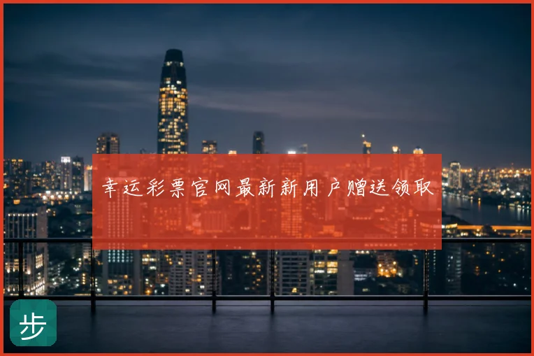 幸运彩票官网最新新用户赠送领取