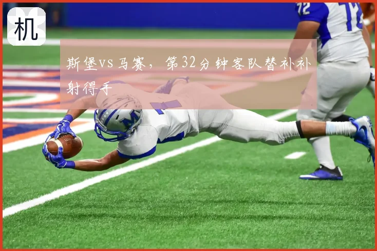 斯堡vs马赛，第32分钟客队替补补射得手