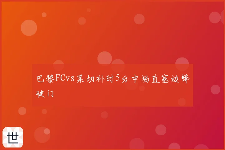 巴黎FCvs莱切补时5分中场直塞边锋破门